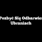 Jak Pozbyć Się Odbarwień Na Ubraniach